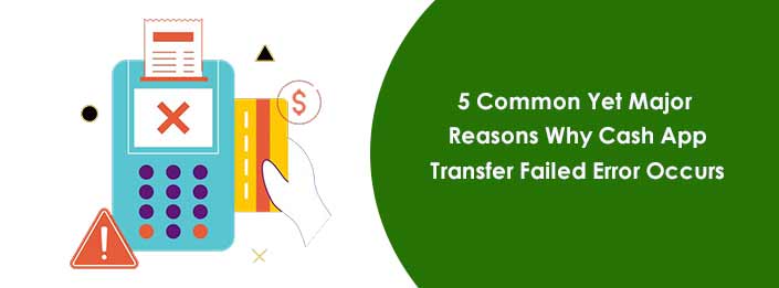 5 Common Yet Major Reasons Why Cash App Transfer Failed Error Occurs